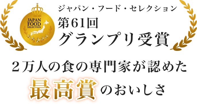 第61回ジャパン・フード・セレクショングランプリ受賞　2万人の食の専門家が認めた最高賞のおいしさ