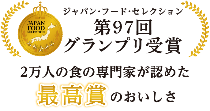 第97回ジャパン・フード・セレクショングランプリ受賞　2万人の食の専門家が認めた最高賞のおいしさ