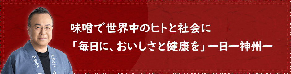 味噌で世界中のヒトと社会に「毎日に、おいしさと健康を」一日一神州一